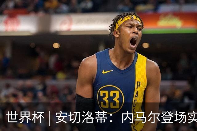 世界杯 | 安切洛蒂：内马尔登场实至名归