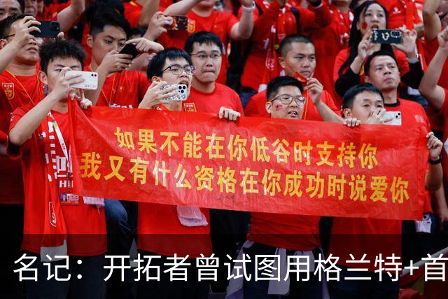 名记：开拓者曾试图用格兰特+首轮交易字母哥 如今有意浓眉&布朗