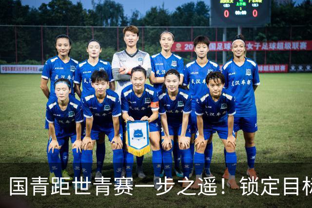 国青距世青赛一步之遥！锁定目标 破局之战！