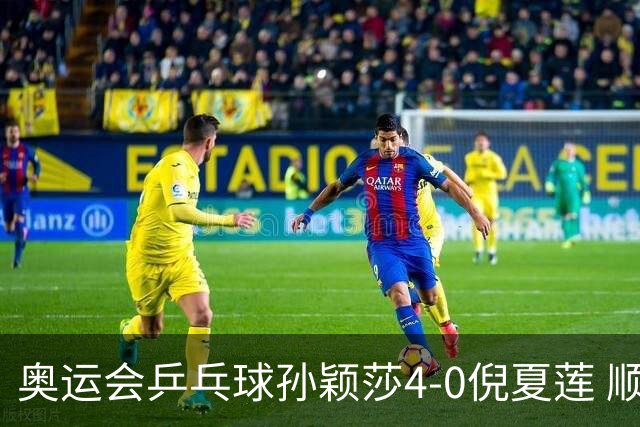 奥运会乒乓球孙颖莎4-0倪夏莲 顺利晋级女单16强