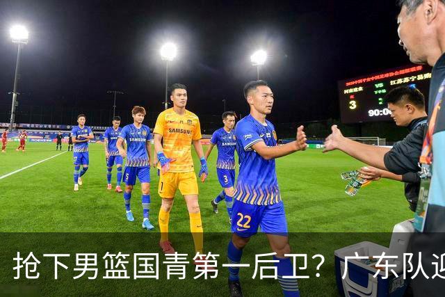 抢下男篮国青第一后卫？广东队迎来补强机会，这可是加强版徐杰！