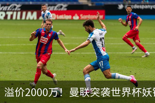 溢价2000万！曼联突袭世界杯妖锋，5000万豪赌藏巨大悬念