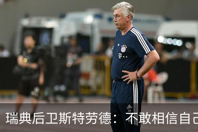 瑞典后卫斯特劳德：不敢相信自己居然首发，希望主帅对我表现满意