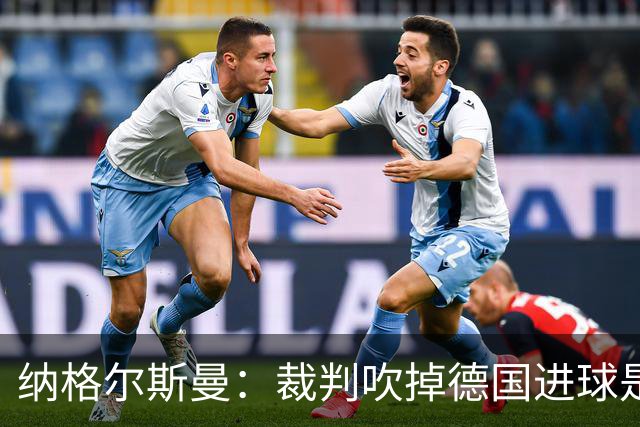 纳格尔斯曼：裁判吹掉德国进球是丑闻 我绝不会辞职的