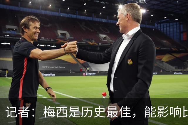 记者：梅西是历史最佳，能影响比赛方方面面，拥有全面的足球智慧