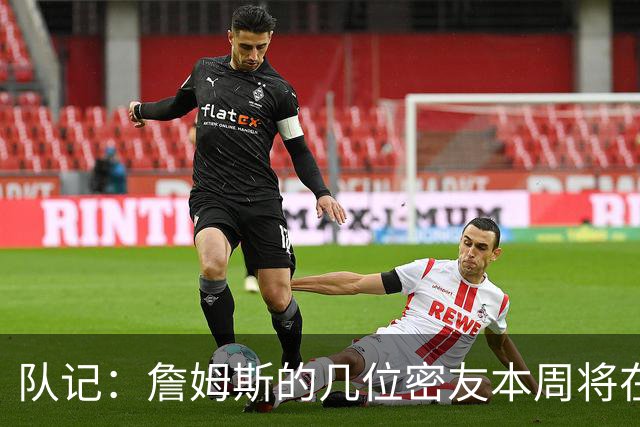 队记：詹姆斯的几位密友本周将在俄亥俄州与他见面 他待在阿克伦