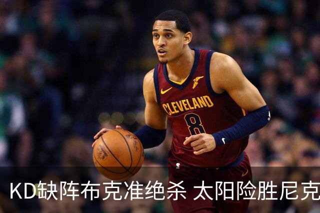 KD缺阵布克准绝杀 太阳险胜尼克斯豪取7连胜